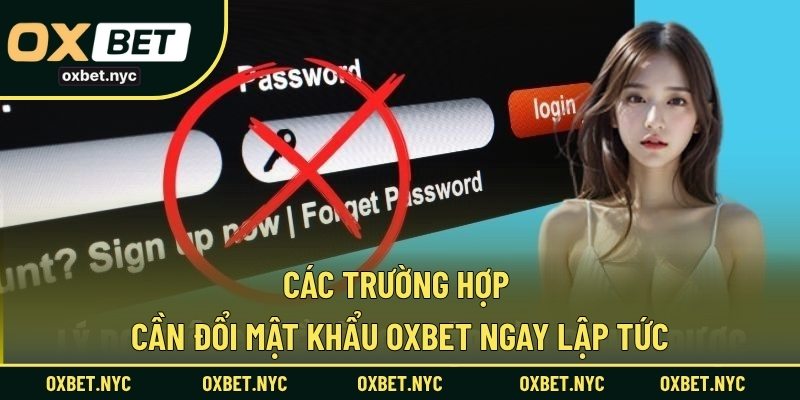 Các trường hợp cần đổi mật khẩu OXBET ngay lập tức