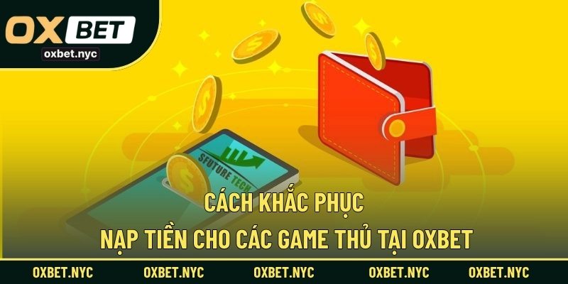 Cách khắc phục nạp tiền cho các game thủ tại OXBET