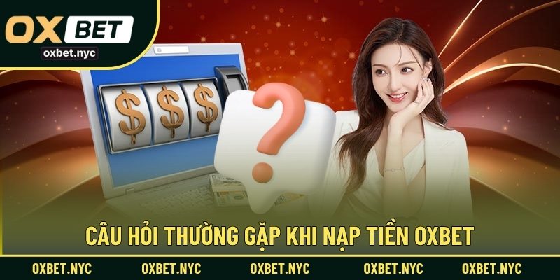 Câu hỏi thường gặp khi nạp tiền OXBET