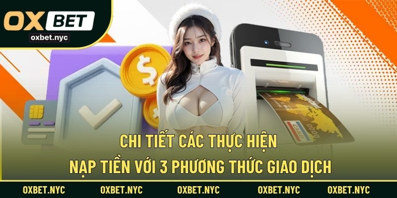Chi tiết các thực hiện nạp tiền với 3 phương thức giao dịch