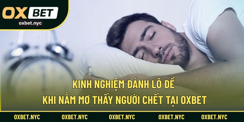 Chia sẻ kinh nghiệm đánh lô đề dựa trên giấc mơ thấy người chết