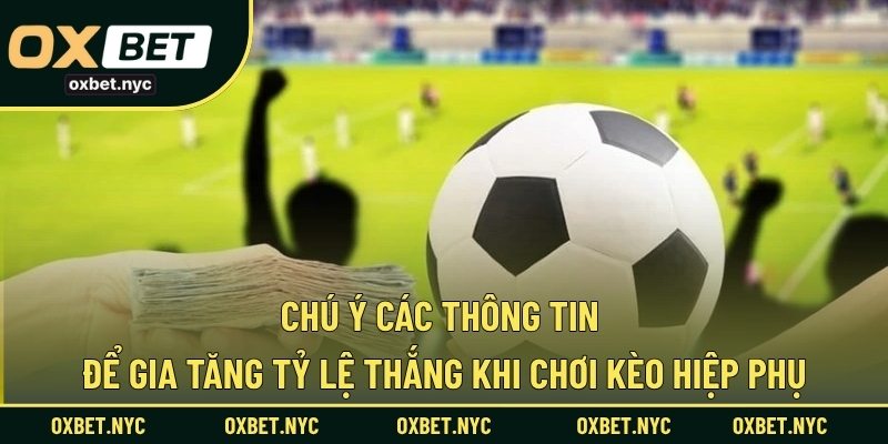 Chú ý các thông tin để gia tăng tỷ lệ thắng khi chơi kèo hiệp phụ