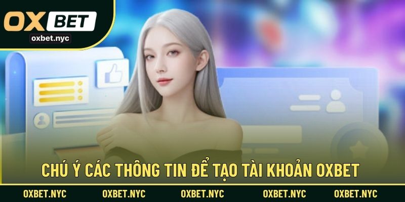 Chú ý các thông tin để tạo tài khoản OXBET 