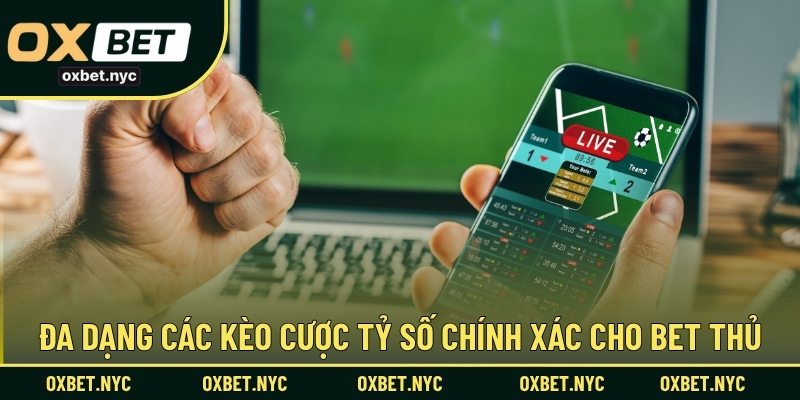 Đa dạng các kèo cược tỷ số chính xác cho bet thủ
