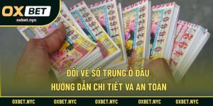 Đổi Vé Số Trúng Ở Đâu – Hướng Dẫn Chi Tiết Và An Toàn