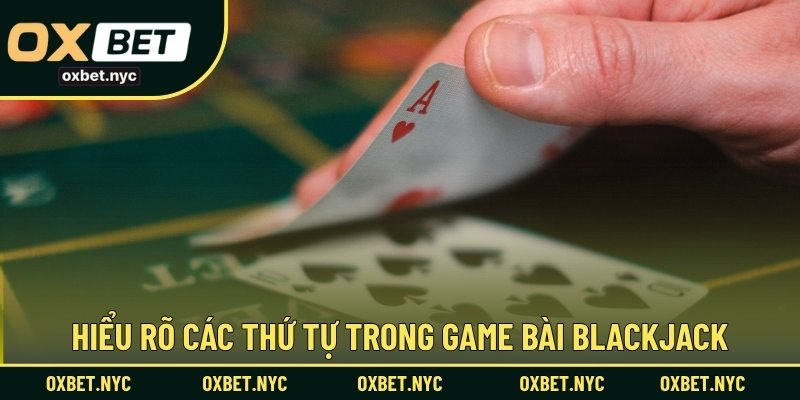Hiểu rõ các thứ tự trong game bài blackjack
