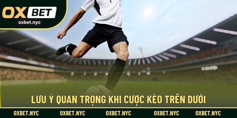 Lưu ý quan trọng khi cược kèo trên dưới