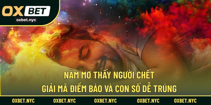 Nằm Mơ Thấy Người Chết – Giải Mã Điềm Báo Và Con Số Dễ Trúng