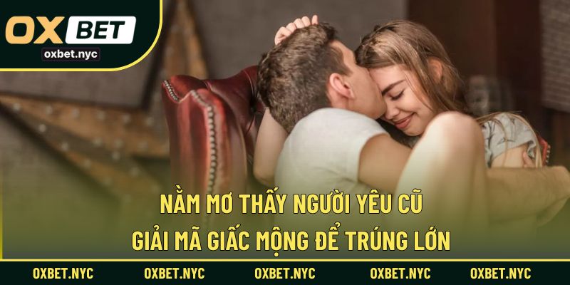 Nằm Mơ Thấy Người Yêu Cũ – Giải Mã Giấc Mộng Để Trúng Lớn