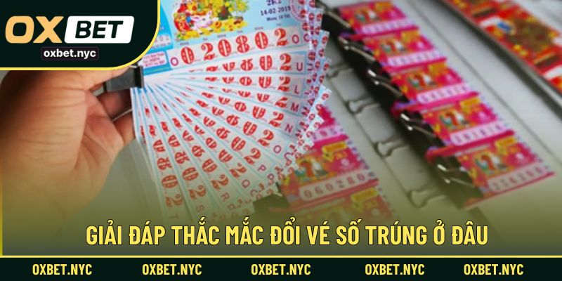 Nên đổi vé số trúng ở đâu để đảm bảo đúng luật và an toàn