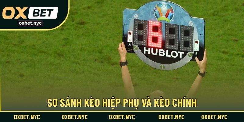 So sánh kèo hiệp phụ và kèo chính