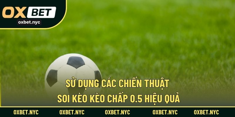 Sử dụng các chiến thuật soi kèo kèo chấp 0.5 hiệu quả