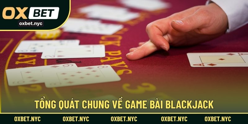Tổng quát chung về game bài blackjack