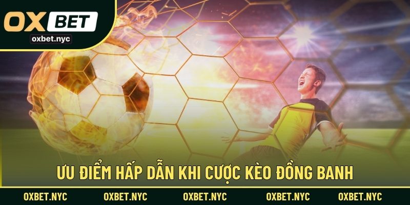 Ưu điểm hấp dẫn khi cược kèo đồng banh
